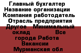 Главный бухгалтер › Название организации ­ Компания-работодатель › Отрасль предприятия ­ Другое › Минимальный оклад ­ 20 000 - Все города Работа » Вакансии   . Мурманская обл.,Апатиты г.